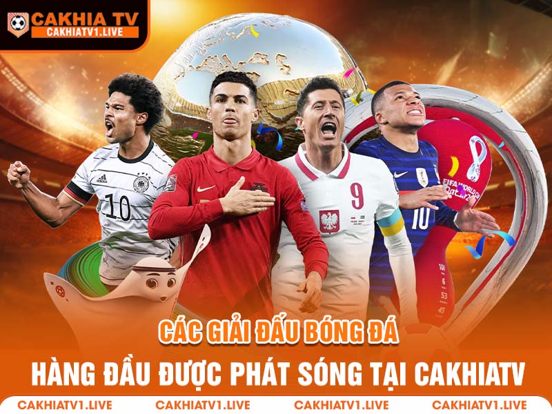 Các giải đấu bóng đá hàng đầu phát sóng tại trang CakhiaTV