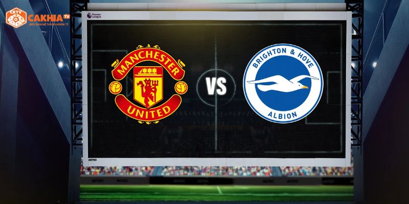 Nhận định chi tiết về tình hình 2 đội bóng Manchester United vs Brighton